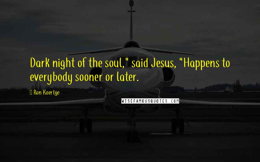 Ron Koertge Quotes: Dark night of the soul," said Jesus, "Happens to everybody sooner or later.