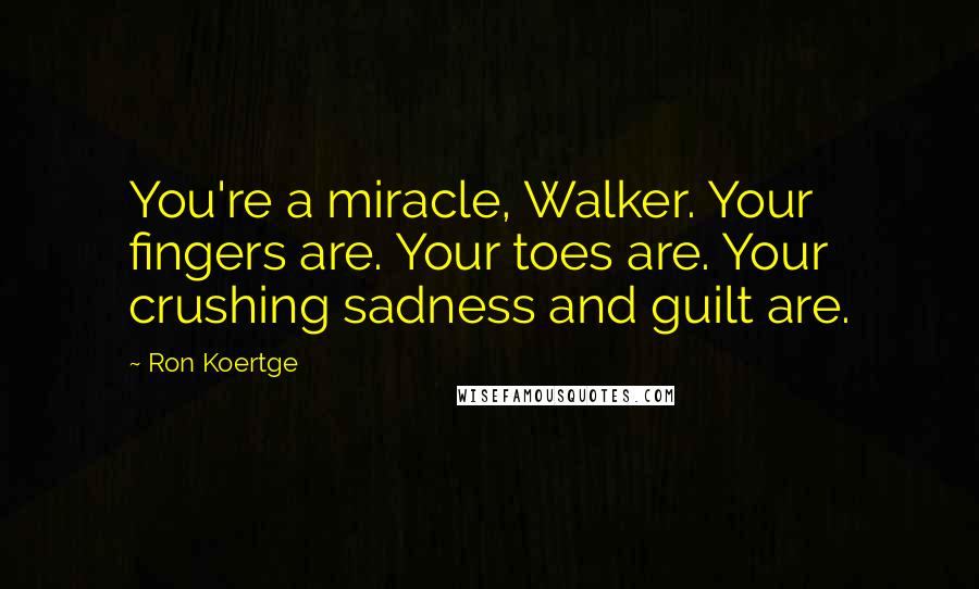 Ron Koertge Quotes: You're a miracle, Walker. Your fingers are. Your toes are. Your crushing sadness and guilt are.