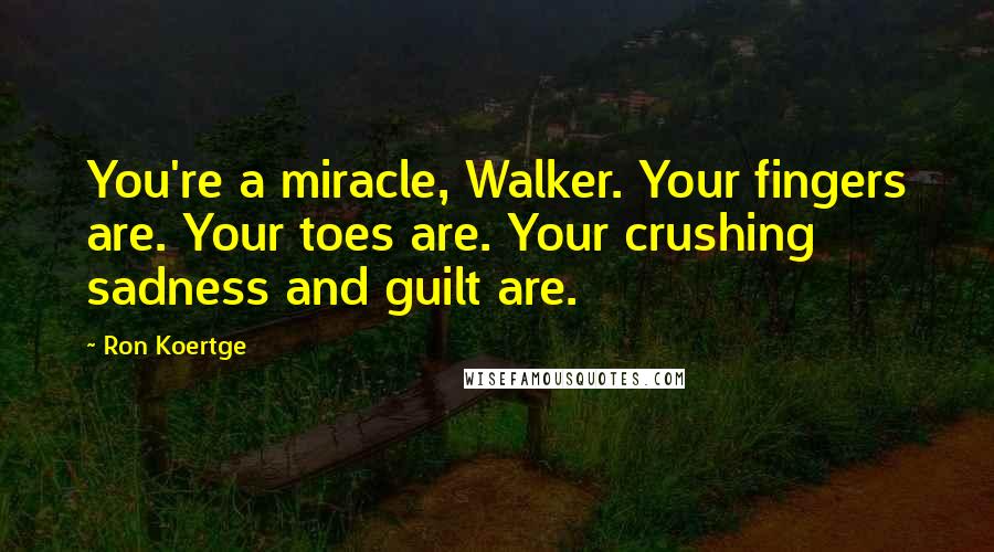 Ron Koertge Quotes: You're a miracle, Walker. Your fingers are. Your toes are. Your crushing sadness and guilt are.