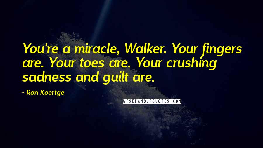 Ron Koertge Quotes: You're a miracle, Walker. Your fingers are. Your toes are. Your crushing sadness and guilt are.