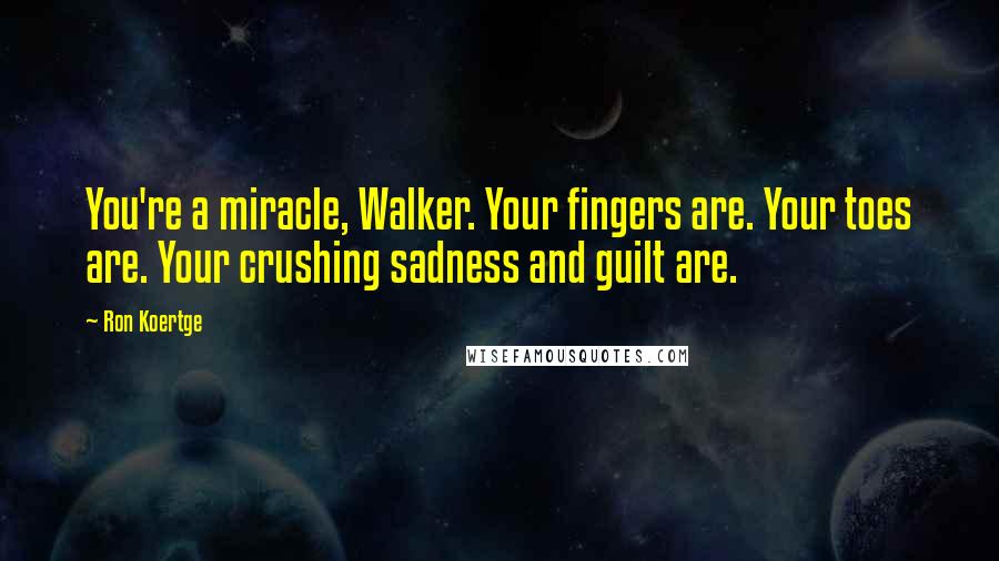 Ron Koertge Quotes: You're a miracle, Walker. Your fingers are. Your toes are. Your crushing sadness and guilt are.