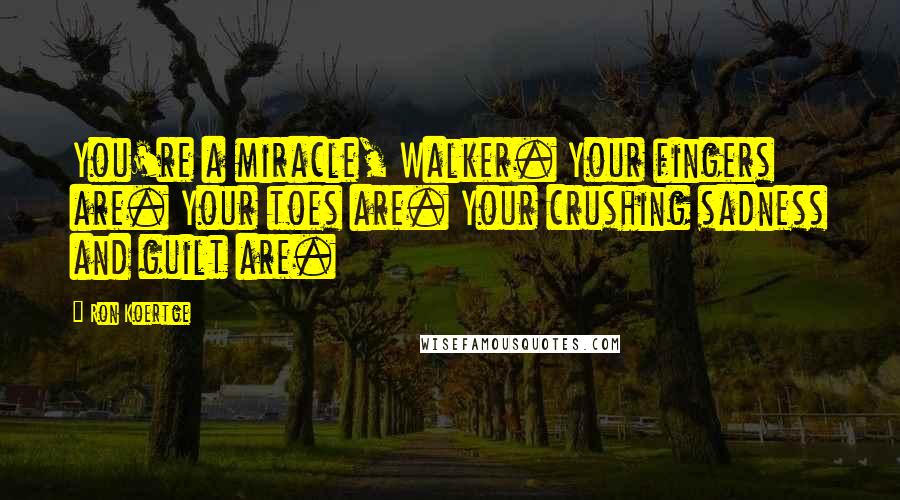 Ron Koertge Quotes: You're a miracle, Walker. Your fingers are. Your toes are. Your crushing sadness and guilt are.