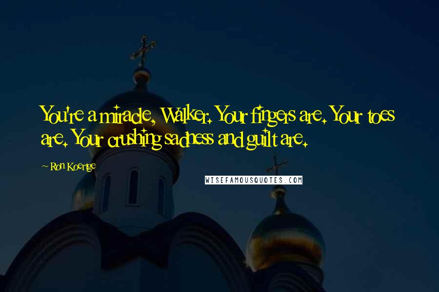 Ron Koertge Quotes: You're a miracle, Walker. Your fingers are. Your toes are. Your crushing sadness and guilt are.