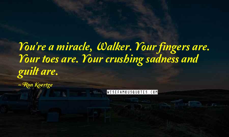 Ron Koertge Quotes: You're a miracle, Walker. Your fingers are. Your toes are. Your crushing sadness and guilt are.