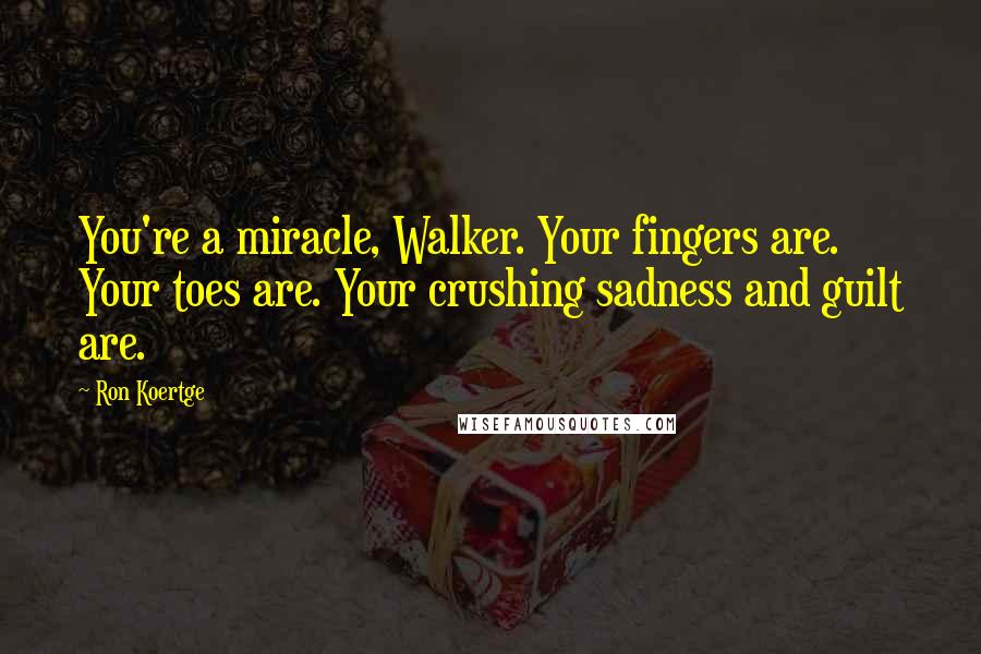 Ron Koertge Quotes: You're a miracle, Walker. Your fingers are. Your toes are. Your crushing sadness and guilt are.