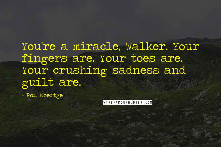 Ron Koertge Quotes: You're a miracle, Walker. Your fingers are. Your toes are. Your crushing sadness and guilt are.