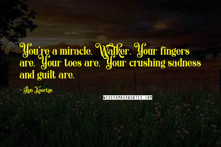 Ron Koertge Quotes: You're a miracle, Walker. Your fingers are. Your toes are. Your crushing sadness and guilt are.