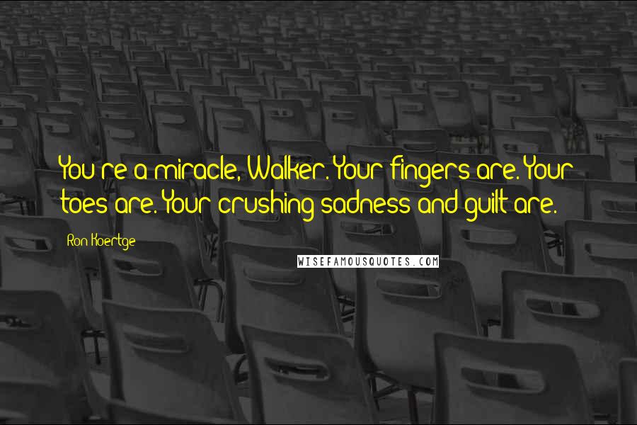 Ron Koertge Quotes: You're a miracle, Walker. Your fingers are. Your toes are. Your crushing sadness and guilt are.