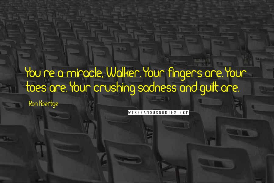 Ron Koertge Quotes: You're a miracle, Walker. Your fingers are. Your toes are. Your crushing sadness and guilt are.