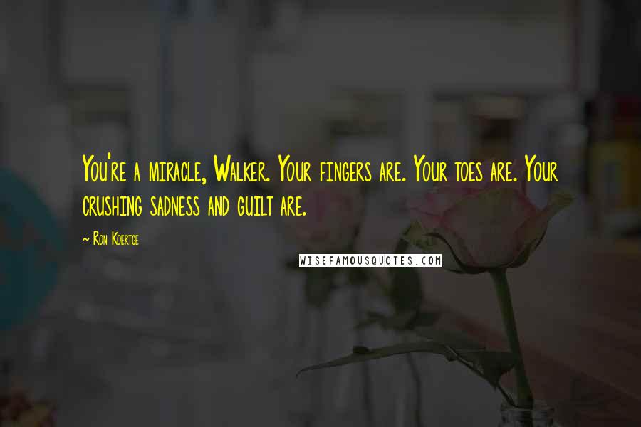 Ron Koertge Quotes: You're a miracle, Walker. Your fingers are. Your toes are. Your crushing sadness and guilt are.