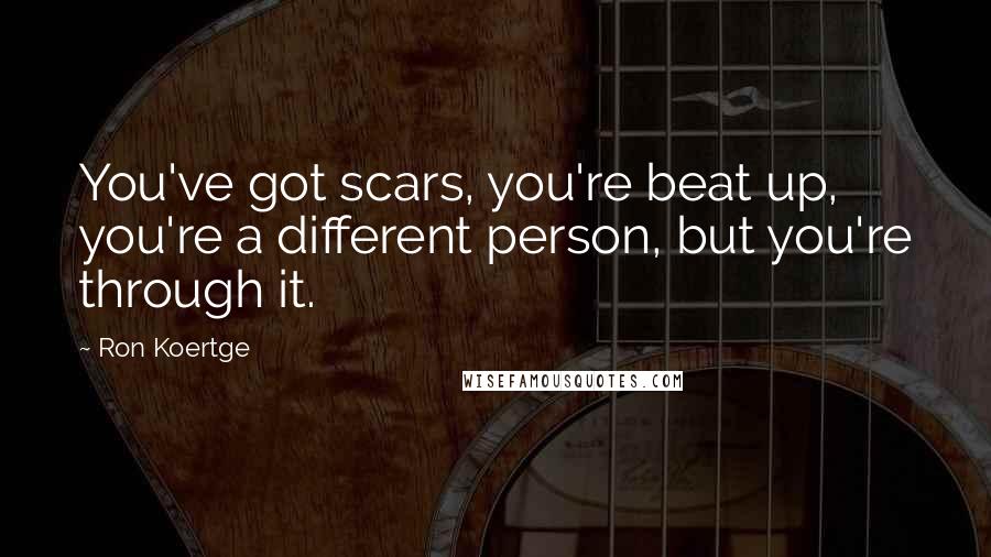 Ron Koertge Quotes: You've got scars, you're beat up, you're a different person, but you're through it.