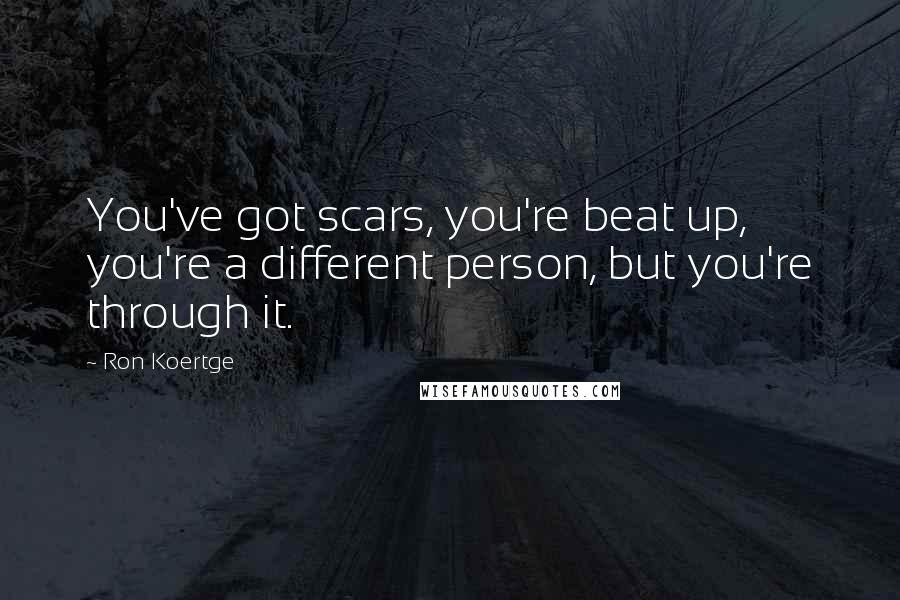 Ron Koertge Quotes: You've got scars, you're beat up, you're a different person, but you're through it.