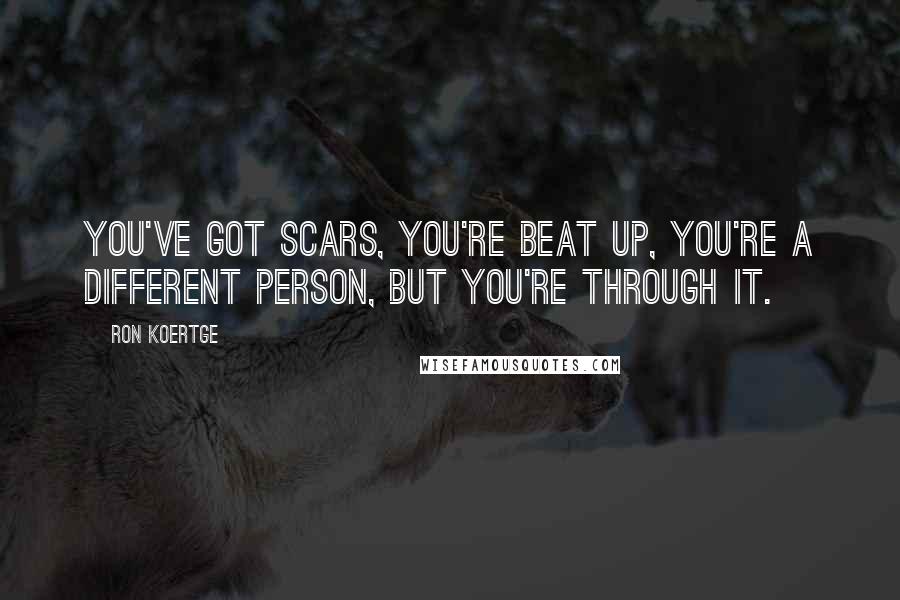 Ron Koertge Quotes: You've got scars, you're beat up, you're a different person, but you're through it.