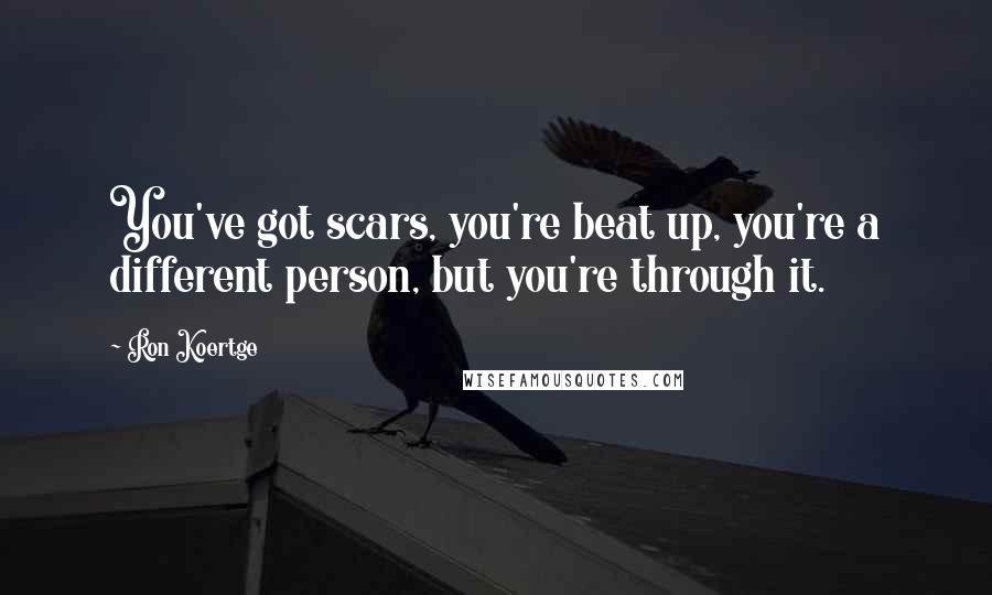 Ron Koertge Quotes: You've got scars, you're beat up, you're a different person, but you're through it.