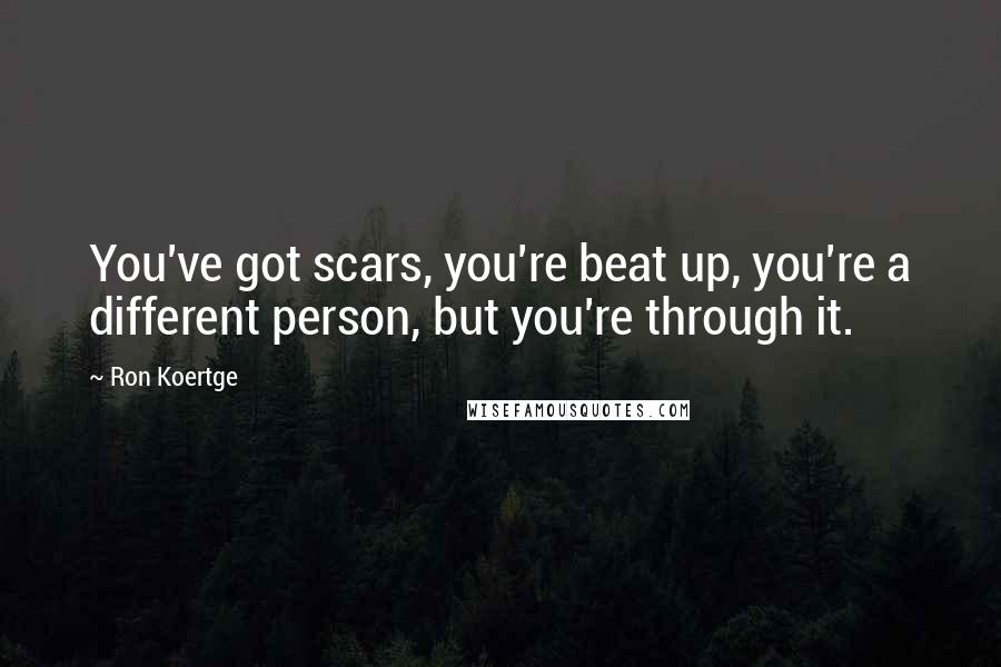 Ron Koertge Quotes: You've got scars, you're beat up, you're a different person, but you're through it.