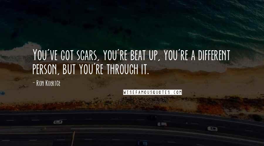 Ron Koertge Quotes: You've got scars, you're beat up, you're a different person, but you're through it.