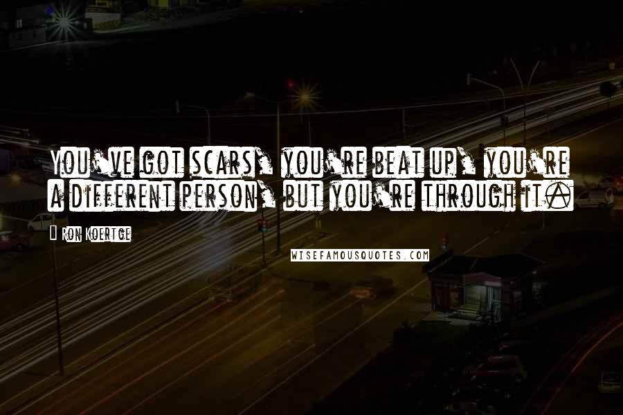 Ron Koertge Quotes: You've got scars, you're beat up, you're a different person, but you're through it.