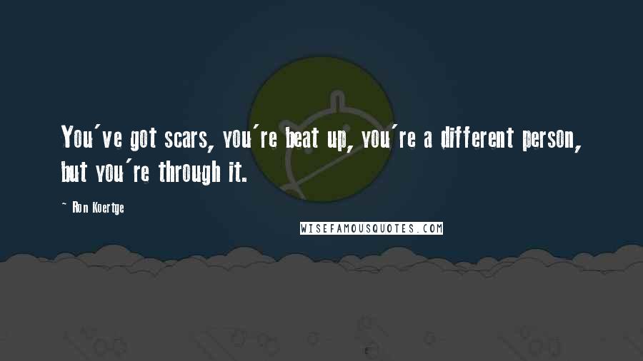 Ron Koertge Quotes: You've got scars, you're beat up, you're a different person, but you're through it.