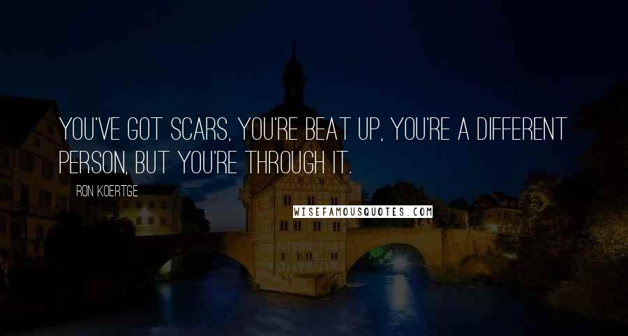 Ron Koertge Quotes: You've got scars, you're beat up, you're a different person, but you're through it.