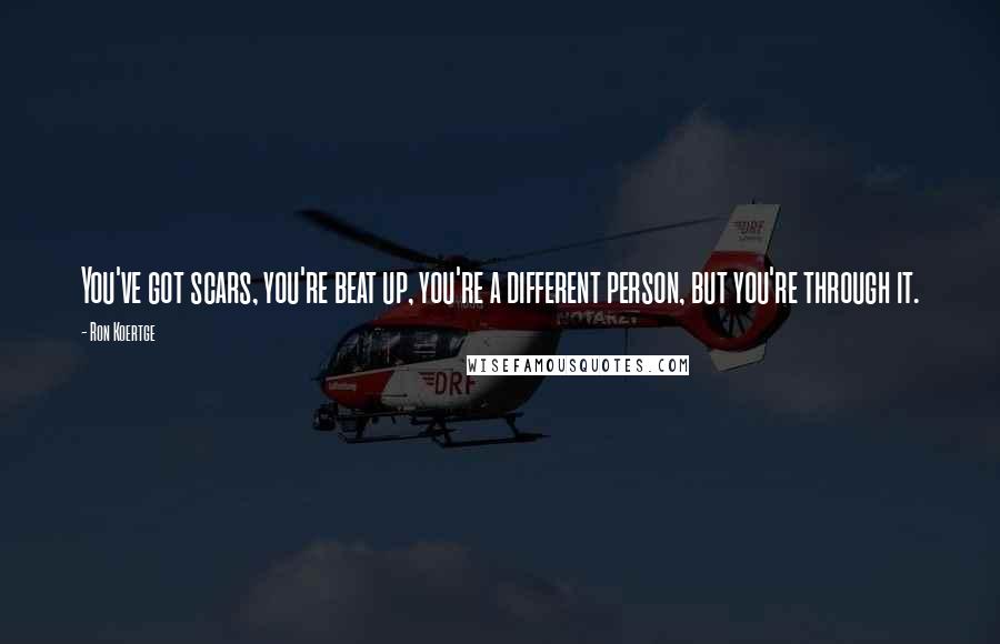 Ron Koertge Quotes: You've got scars, you're beat up, you're a different person, but you're through it.