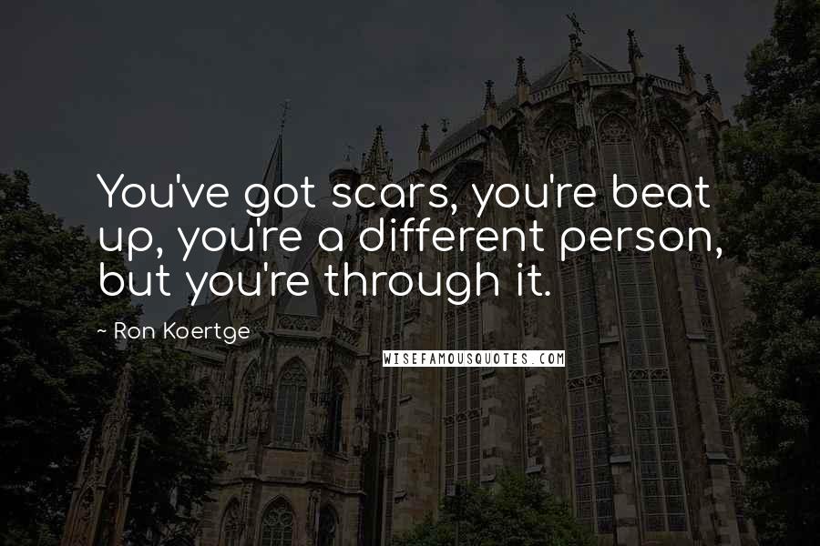 Ron Koertge Quotes: You've got scars, you're beat up, you're a different person, but you're through it.