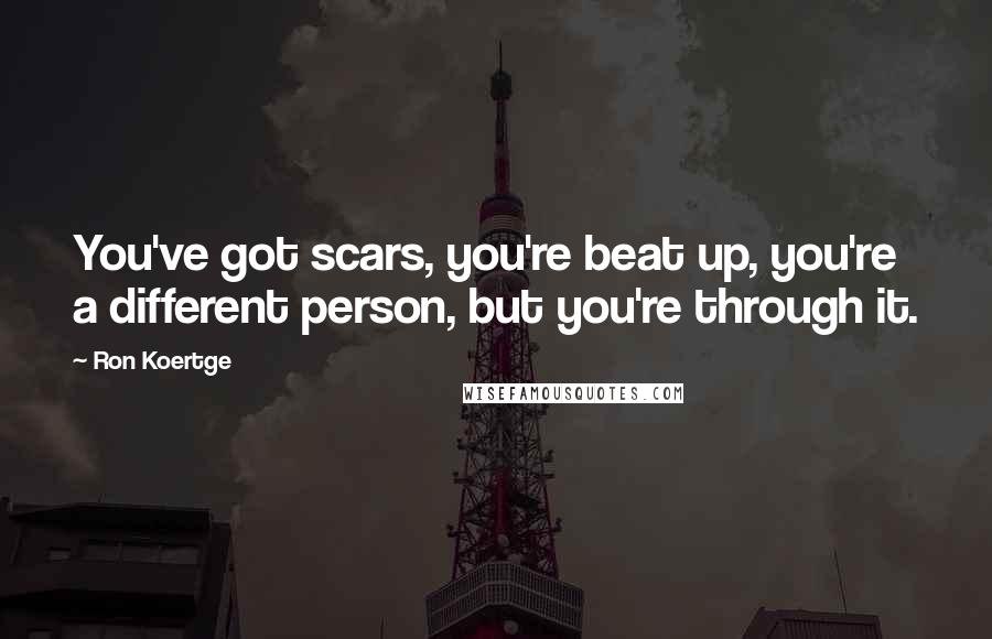 Ron Koertge Quotes: You've got scars, you're beat up, you're a different person, but you're through it.