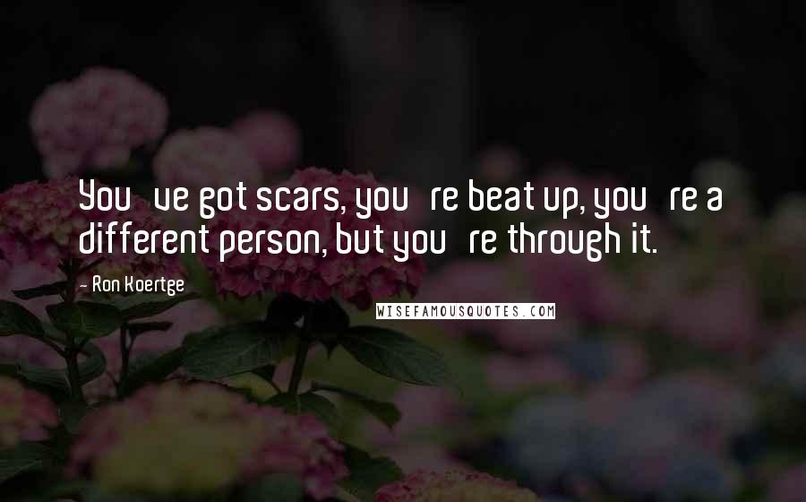 Ron Koertge Quotes: You've got scars, you're beat up, you're a different person, but you're through it.