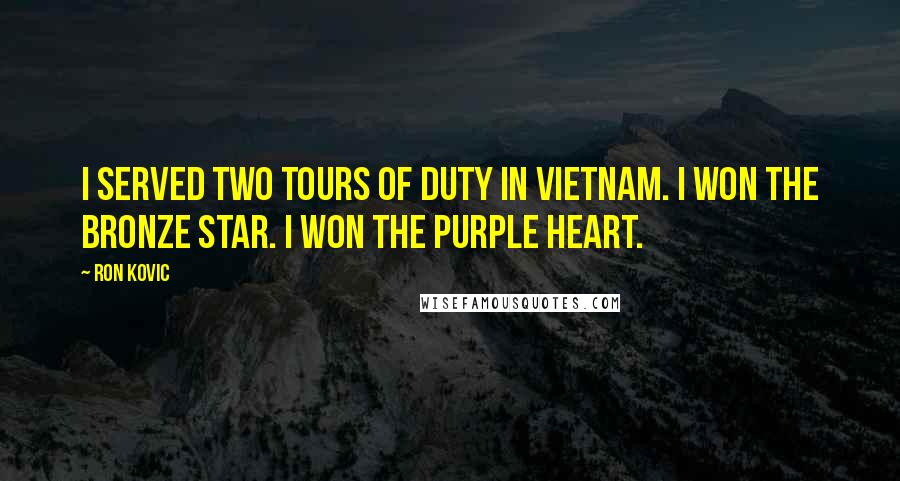 Ron Kovic Quotes: I served two tours of duty in Vietnam. I won the Bronze Star. I won the Purple Heart.