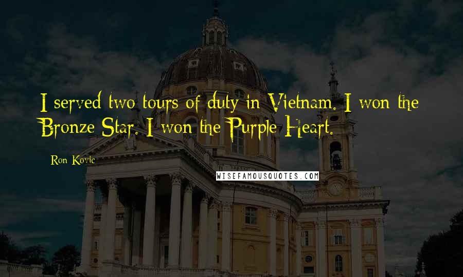 Ron Kovic Quotes: I served two tours of duty in Vietnam. I won the Bronze Star. I won the Purple Heart.