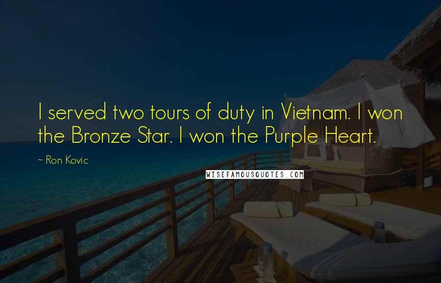 Ron Kovic Quotes: I served two tours of duty in Vietnam. I won the Bronze Star. I won the Purple Heart.