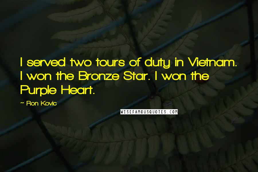 Ron Kovic Quotes: I served two tours of duty in Vietnam. I won the Bronze Star. I won the Purple Heart.