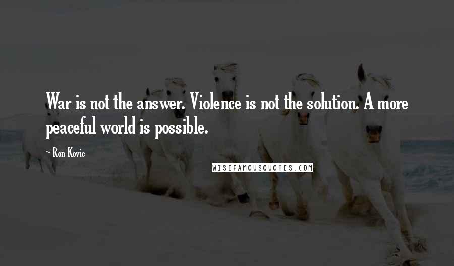 Ron Kovic Quotes: War is not the answer. Violence is not the solution. A more peaceful world is possible.