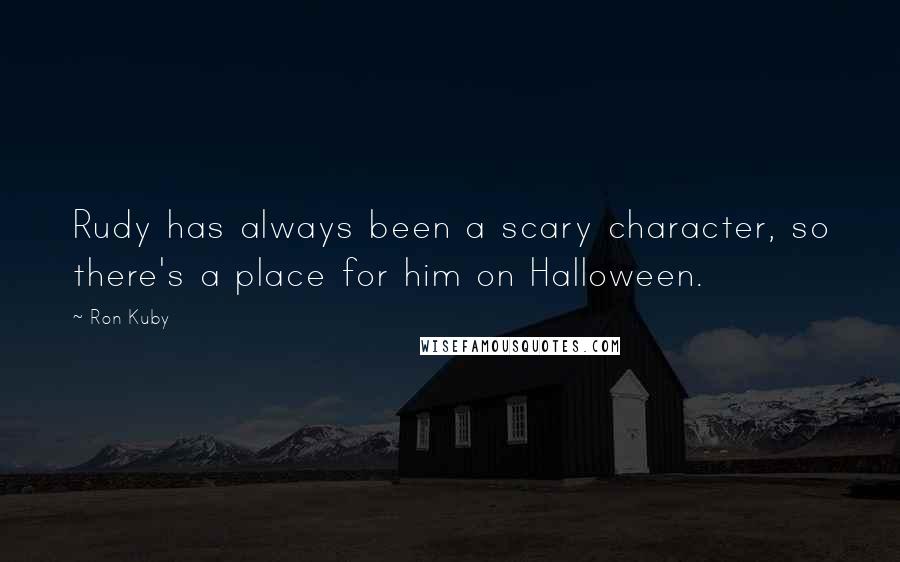 Ron Kuby Quotes: Rudy has always been a scary character, so there's a place for him on Halloween.