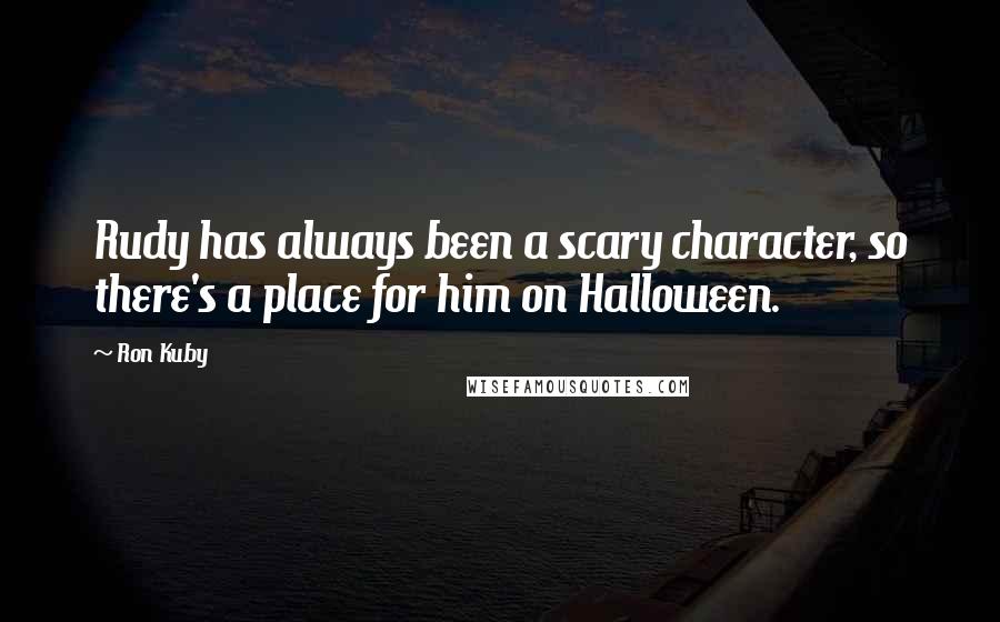Ron Kuby Quotes: Rudy has always been a scary character, so there's a place for him on Halloween.