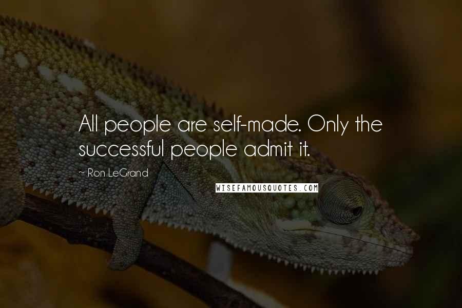Ron LeGrand Quotes: All people are self-made. Only the successful people admit it.
