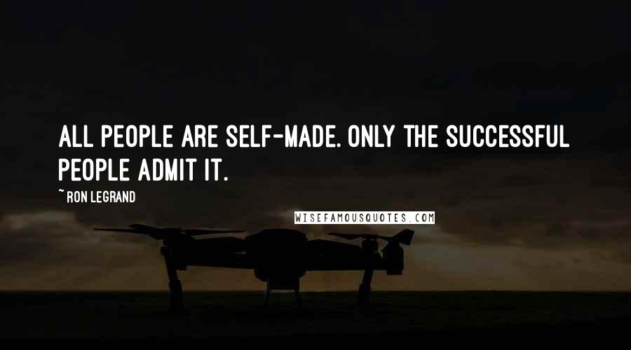Ron LeGrand Quotes: All people are self-made. Only the successful people admit it.