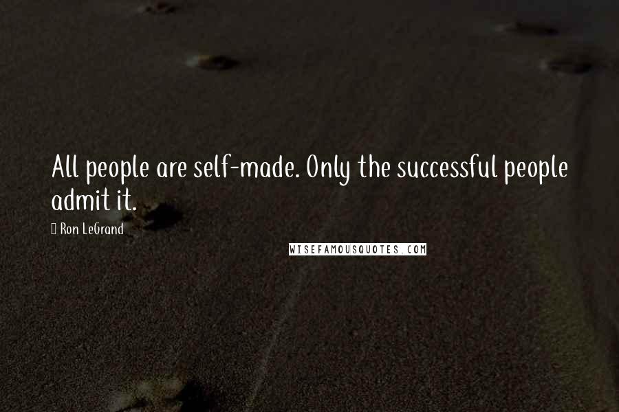 Ron LeGrand Quotes: All people are self-made. Only the successful people admit it.