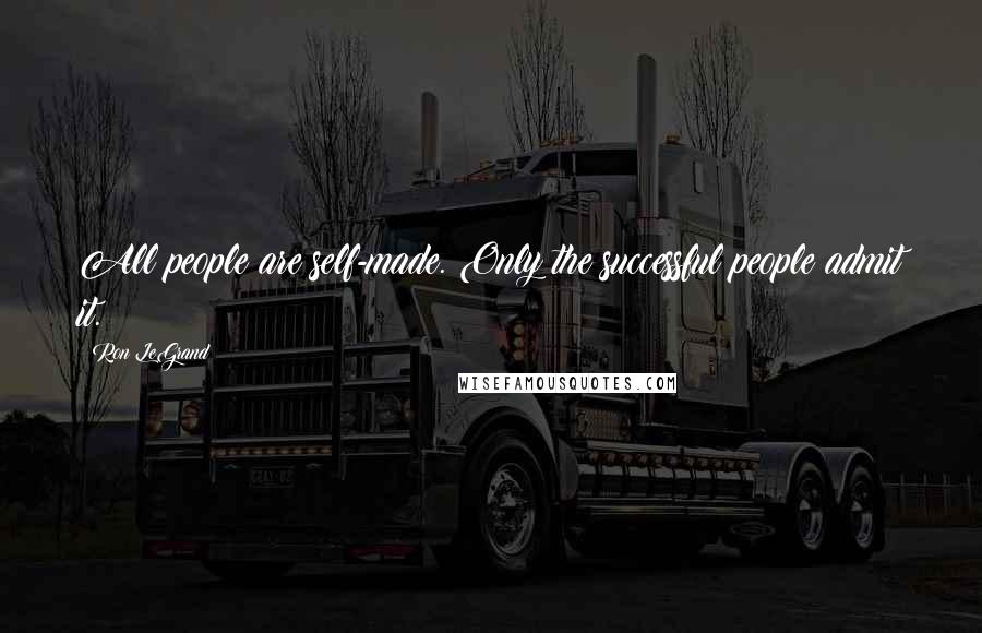 Ron LeGrand Quotes: All people are self-made. Only the successful people admit it.