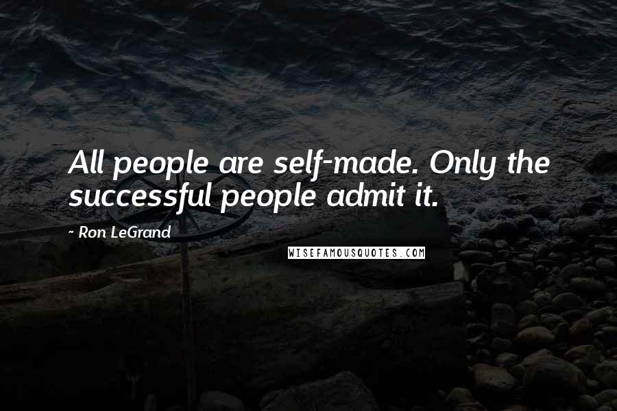 Ron LeGrand Quotes: All people are self-made. Only the successful people admit it.