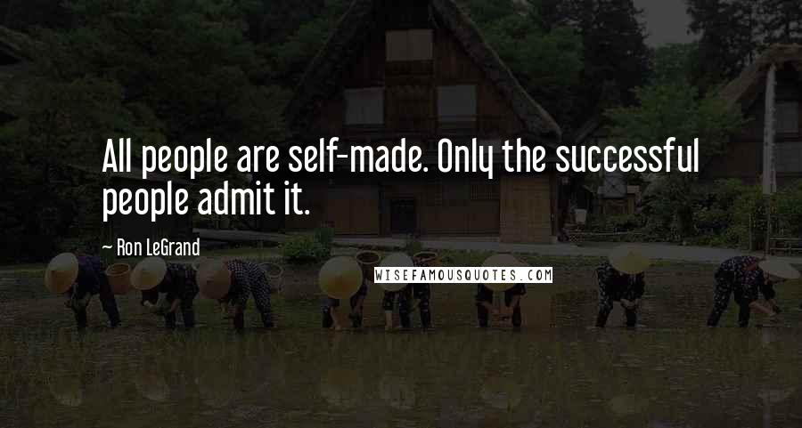Ron LeGrand Quotes: All people are self-made. Only the successful people admit it.