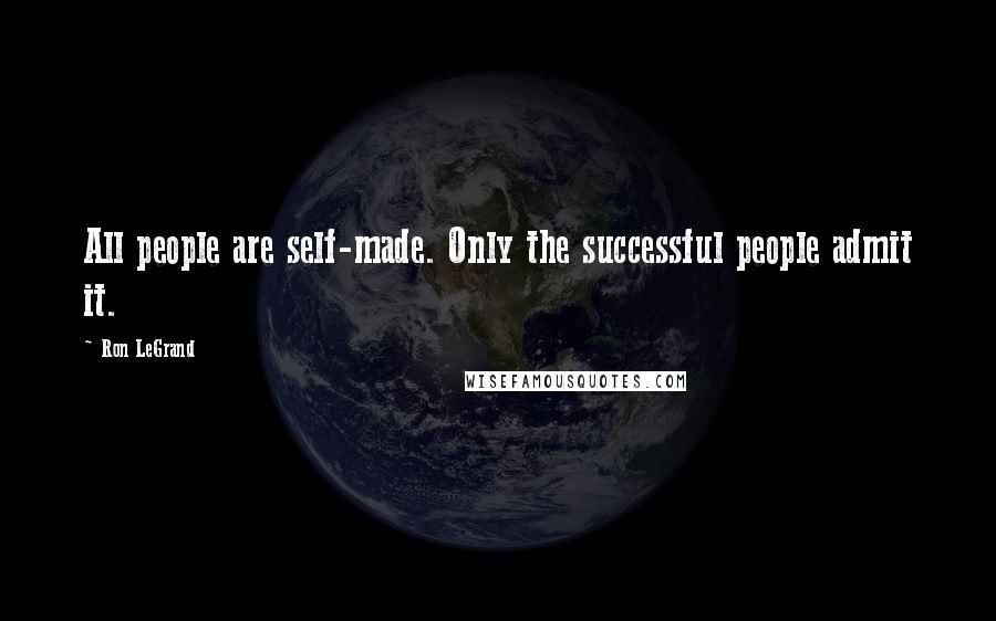 Ron LeGrand Quotes: All people are self-made. Only the successful people admit it.