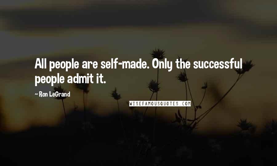 Ron LeGrand Quotes: All people are self-made. Only the successful people admit it.