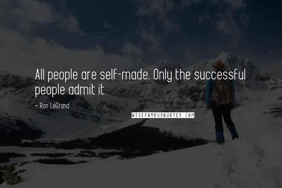 Ron LeGrand Quotes: All people are self-made. Only the successful people admit it.