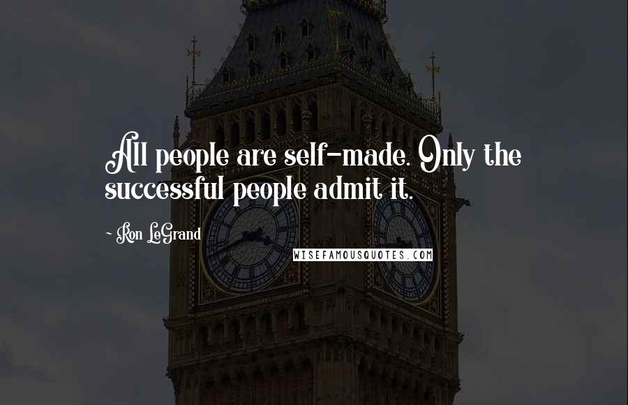 Ron LeGrand Quotes: All people are self-made. Only the successful people admit it.