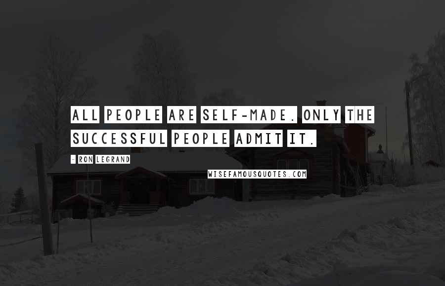 Ron LeGrand Quotes: All people are self-made. Only the successful people admit it.