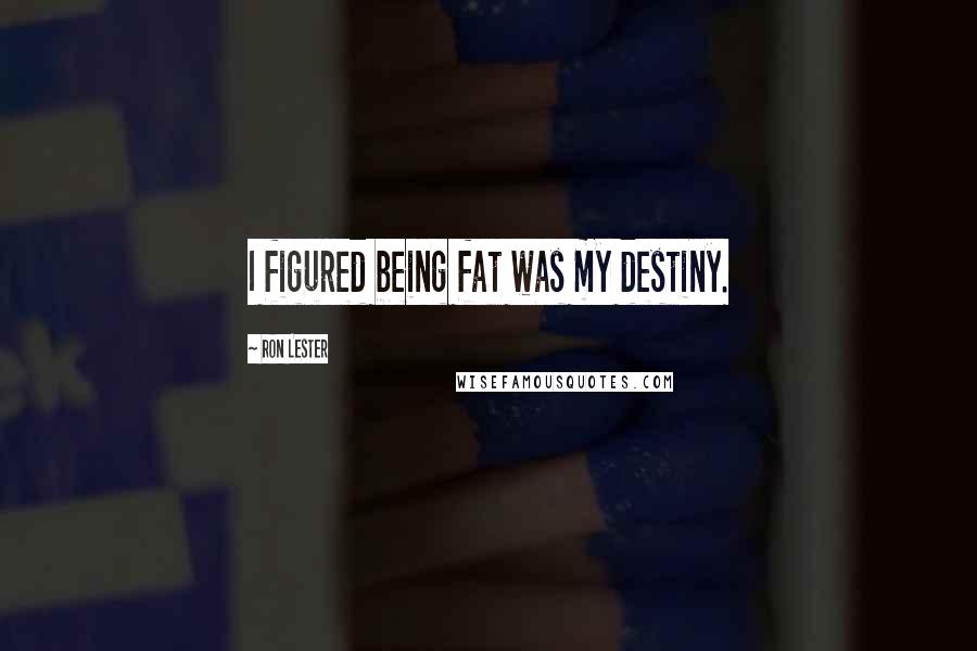 Ron Lester Quotes: I figured being fat was my destiny.