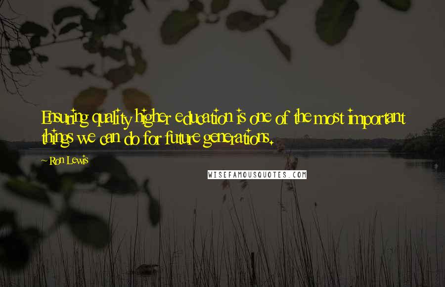 Ron Lewis Quotes: Ensuring quality higher education is one of the most important things we can do for future generations.
