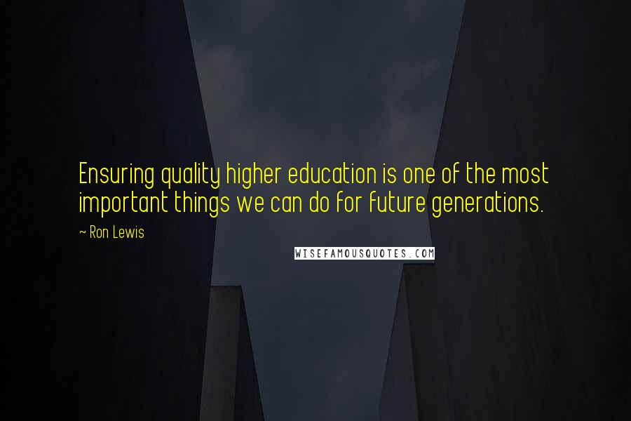 Ron Lewis Quotes: Ensuring quality higher education is one of the most important things we can do for future generations.