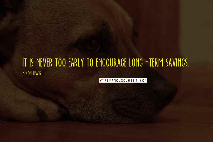 Ron Lewis Quotes: It is never too early to encourage long-term savings.