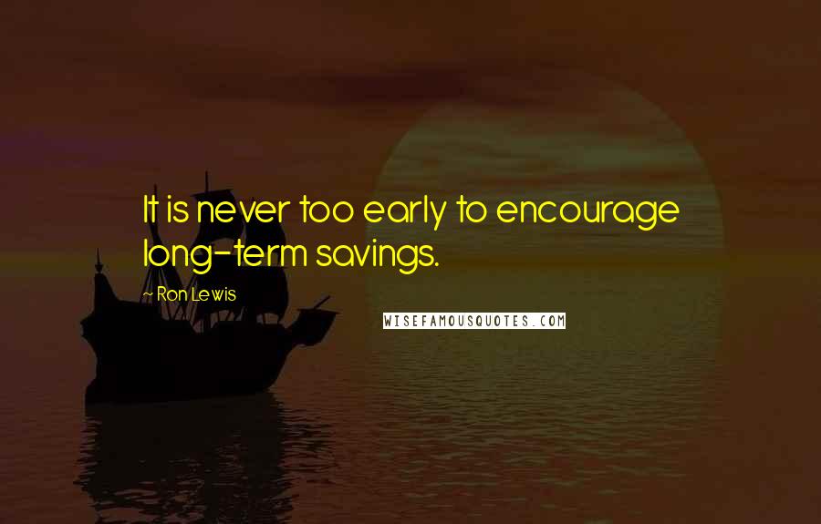 Ron Lewis Quotes: It is never too early to encourage long-term savings.